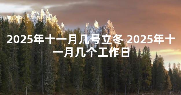 2025年十一月几号立冬 2025年十一月几个工作日